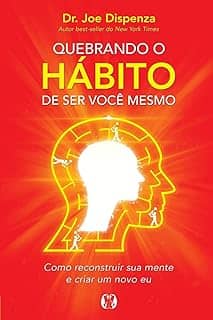 Quebrando o Hábito de ser Você Mesmo: Como Reconstruir sua Mente e Criar um Novo eu