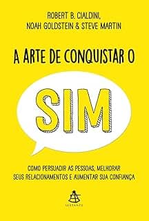 A arte de conquistar o sim: Como persuadir as pessoas, melhorar seus relacionamentos e aumentar sua confiança