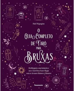 O guia completo de tarô para bruxas: desbloqueie a sua intuição e use o Tarô para fazer magia com os arcanos maiores e menores