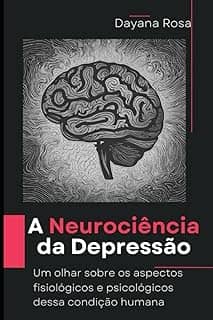 A Neurociência da Depressão: Um olhar sobre os aspectos fisiológicos e psicológicos dessa condição humana (Portuguese Edition)