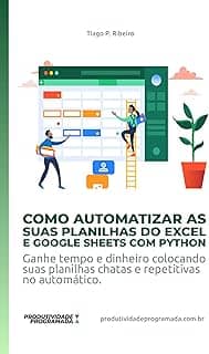 Como Automatizar as suas planilhas do Excel e Google Sheets com Python: Ganhe tempo e dinheiro colocando suas planilhas chatas e repetitivas no automático (produtividadeprogramada.com.br)