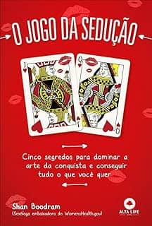 O Jogo da Sedução: Cinco Segredos Para Dominar a Arte da Conquista e Conseguir Tudo o que Você Quer