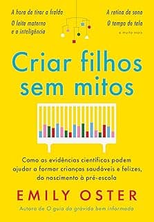 Criar filhos sem mitos: Como as evidências científicas podem ajudar a formar crianças saudáveis e felizes, do nascimento à pré-escola
