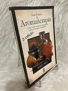 Guia Prático De Aromaterapia - Como Usar Os Óleos Essenciais Para Ter Saúde E Vitalidade.