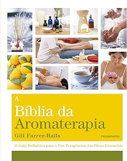A Biblia da Aromaterapia: o Guia Definitivo Para o uso Terapêutico dos óleos Essenciais
