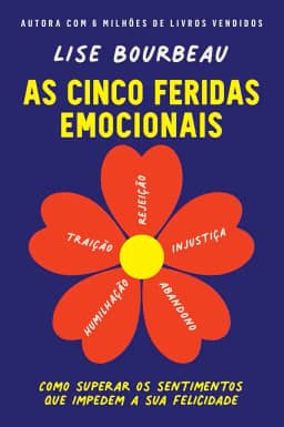 As cinco feridas emocionais: Como superar os sentimentos que impedem a sua felicidade