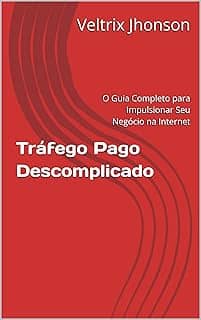 Tráfego Pago Descomplicado: O Guia Completo para Impulsionar Seu Negócio na Internet (Marketing Digital)
