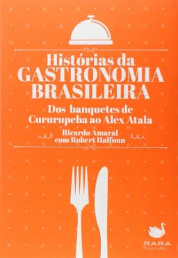 Histórias da Gastronomia Brasileira. Dos Banquetes de Cururupeba ao Alex Atala