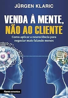 Venda à mente, não ao cliente: Como aplicar a neurociência para negociar mais falando menos