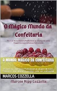O Mundo Mágico da Confeitaria: Técnicas da Confeitaria Profissional ao alcance de todos. Prepare as mais deliciosas receitas como um profissional. (Coleção ... e o Amante da Culinária bem feita Livro 8)