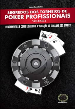 Segredos dos Torneios de Poker Profissionais. Fundamentos e Como Lidar com a Variação do Tamanho dos Stacks - Volume 1