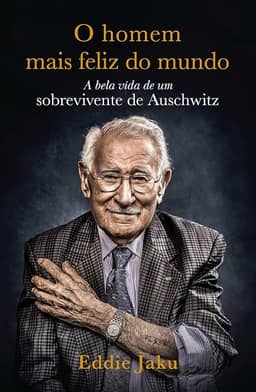 O Homem Mais Feliz do Mundo: A Bela Vida de um Sobrevivente de Auschwitz