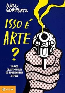 Isso é arte?: 150 anos de arte moderna do impressionismo até hoje