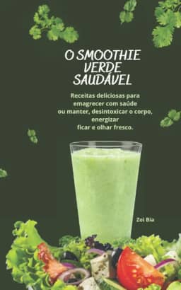 O smoothie verde saudável: Receitas deliciosas para emagrecer com saúde ou manter, desintoxicar o corpo, energizar ficar e olhar fresco. (Portuguese Edition)